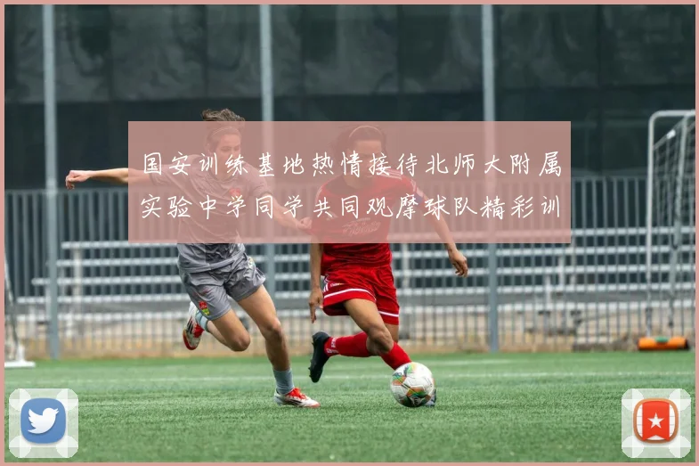 国安训练基地热情接待北师大附属实验中学同学共同观摩球队精彩训练活动