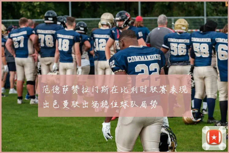 范德萨赞拉门斯在比利时联赛表现出色曼联出场稳住球队局势