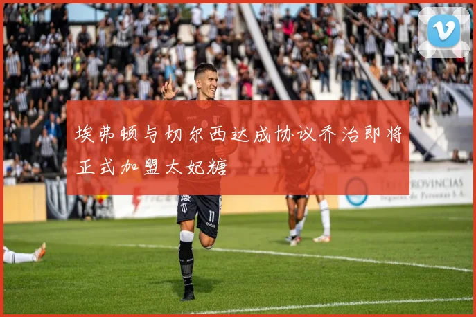 埃弗顿与切尔西达成协议乔治即将正式加盟太妃糖