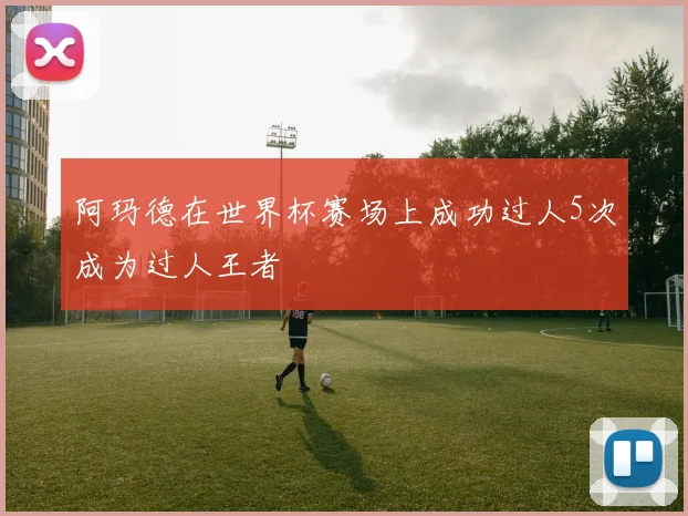 阿玛德在世界杯赛场上成功过人5次成为过人王者
