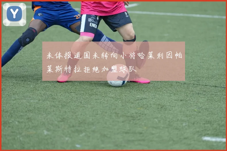 米体报道国米转向小将哈莱利因帕莱斯特拉拒绝加盟球队