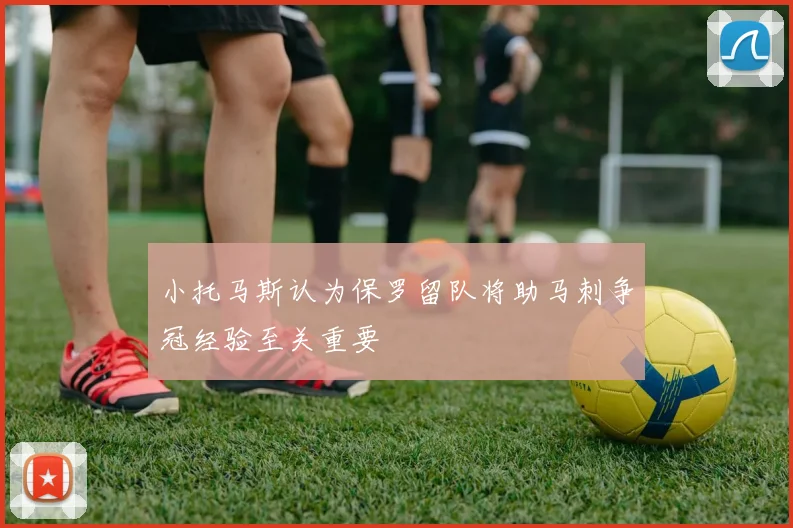 小托马斯认为保罗留队将助马刺争冠经验至关重要