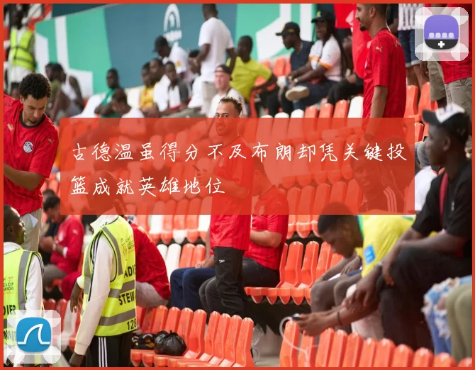 古德温虽得分不及布朗却凭关键投篮成就英雄地位