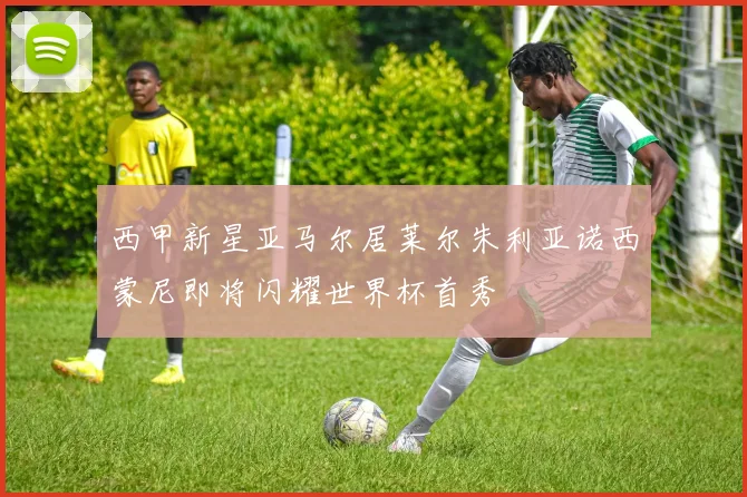 西甲新星亚马尔居莱尔朱利亚诺西蒙尼即将闪耀世界杯首秀