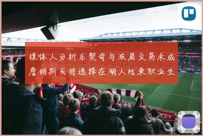媒体人分析东契奇与浓眉交易未成詹姆斯或将选择在湖人结束职业生涯