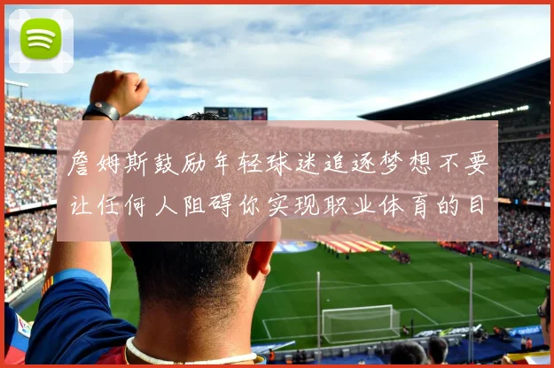詹姆斯鼓励年轻球迷追逐梦想不要让任何人阻碍你实现职业体育的目标
