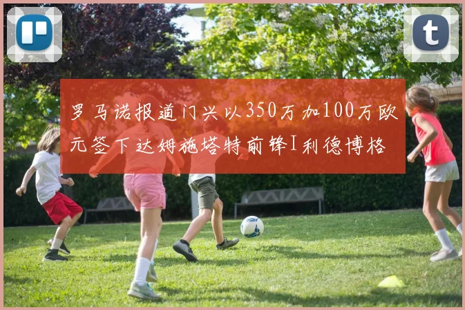 罗马诺报道门兴以350万加100万欧元签下达姆施塔特前锋I利德博格